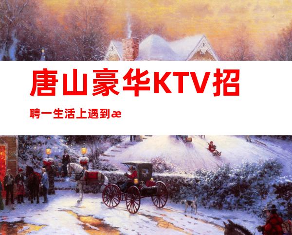 唐山豪华KTV招聘一生活上遇到挫折也不是坏事