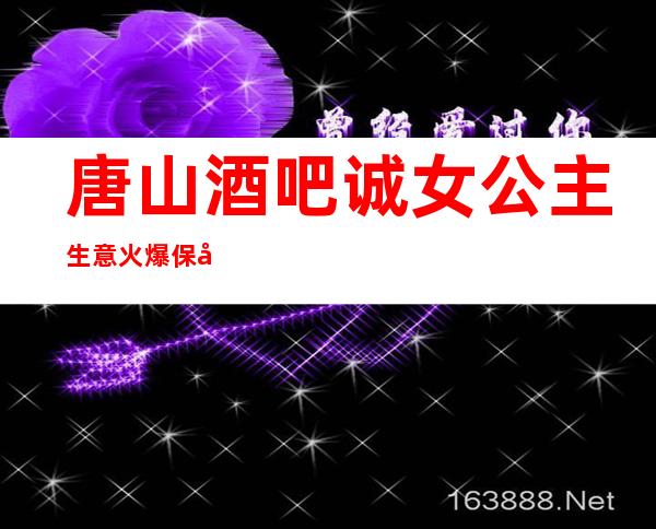 唐山酒吧诚女公主生意火爆保底商务没有费用报销机票包住宿