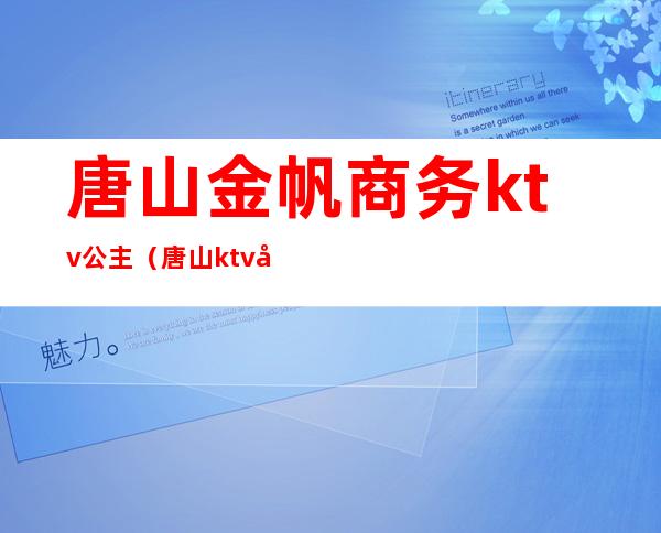 唐山金帆商务ktv公主（唐山ktv公主什么价位）