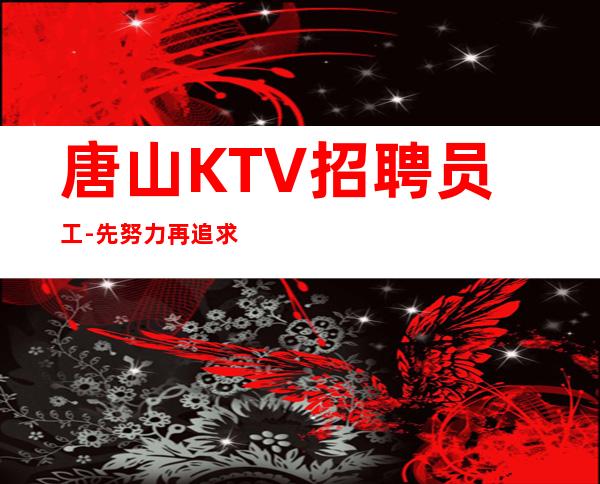 唐山KTV招聘员工-先努力再追求梦想