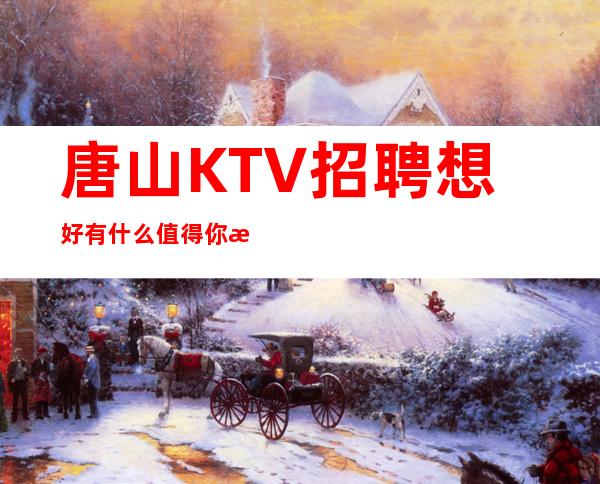 唐山KTV招聘=想好有什么值得你期待