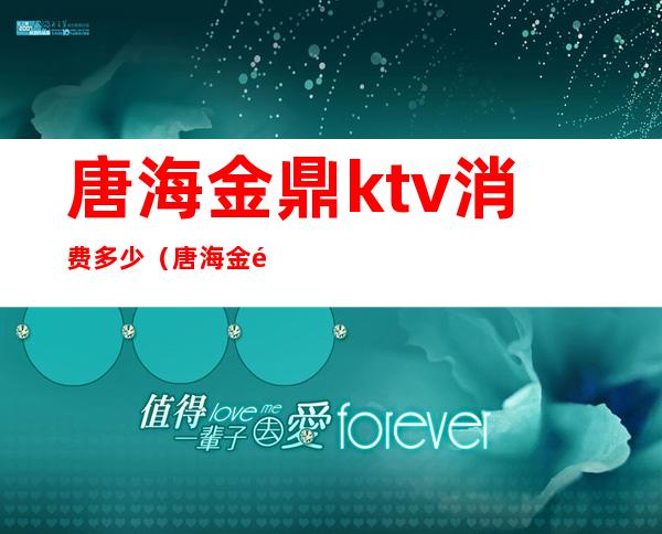 唐海金鼎ktv消费多少（唐海金鼎ktv消费多少）