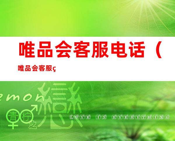 唯品会客服电话（唯品会客服电话是多少,24小时都可以打吗?）