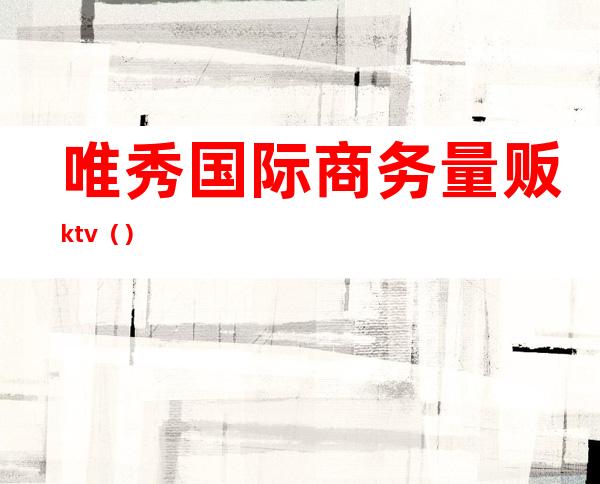 唯秀国际商务量贩ktv（）