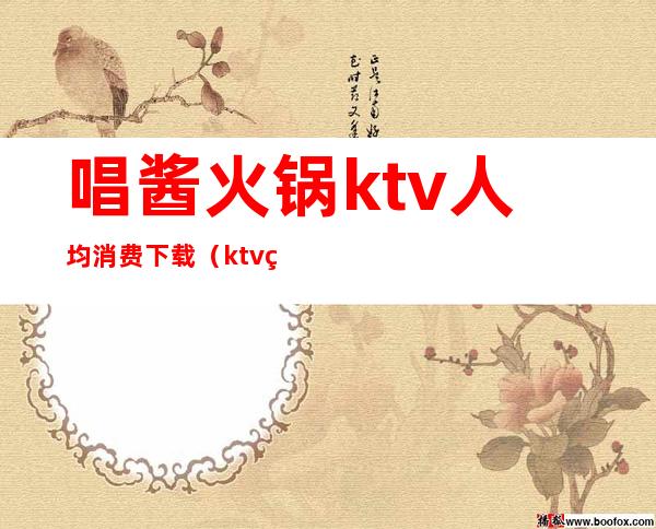 唱酱火锅ktv人均消费下载（ktv火锅餐厅）