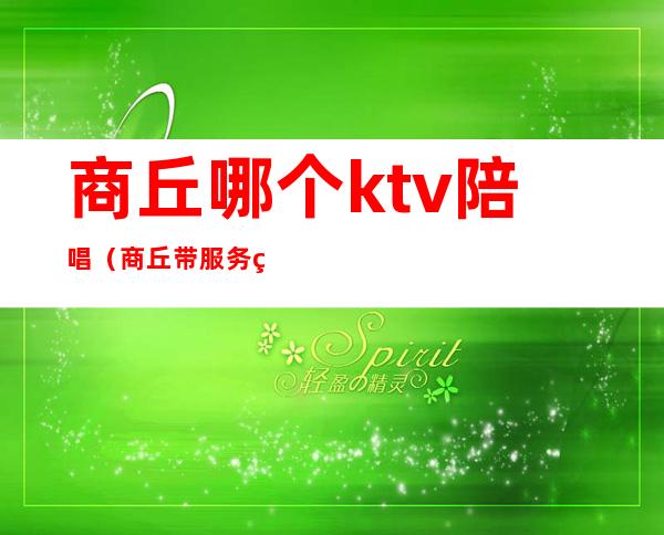 商丘哪个ktv陪唱（商丘带服务的ktv）