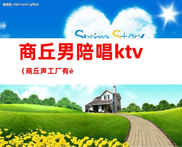 商丘男陪唱ktv（商丘声工厂有陪唱的嘛）