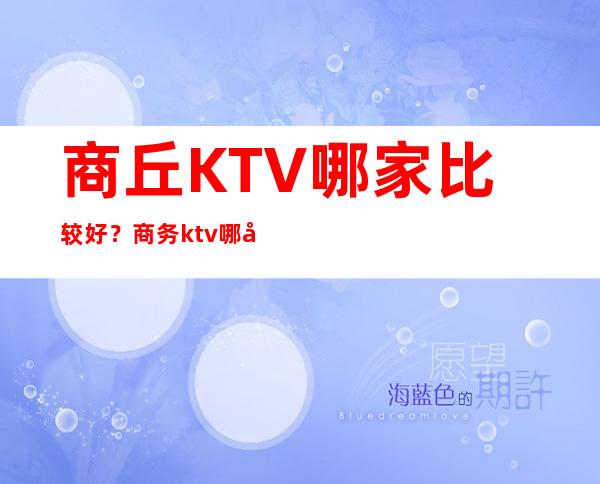 商丘KTV哪家比较好？商务ktv哪家生意火爆排名