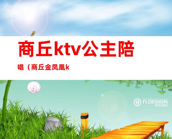 商丘ktv公主陪唱（商丘金凤凰ktv的公主）