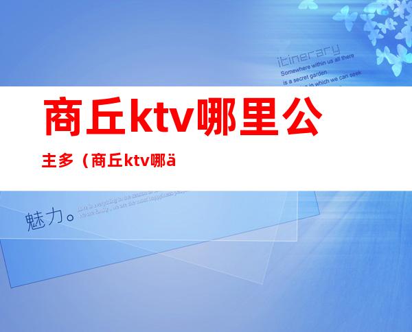 商丘ktv哪里公主多（商丘ktv哪个带公主好玩）