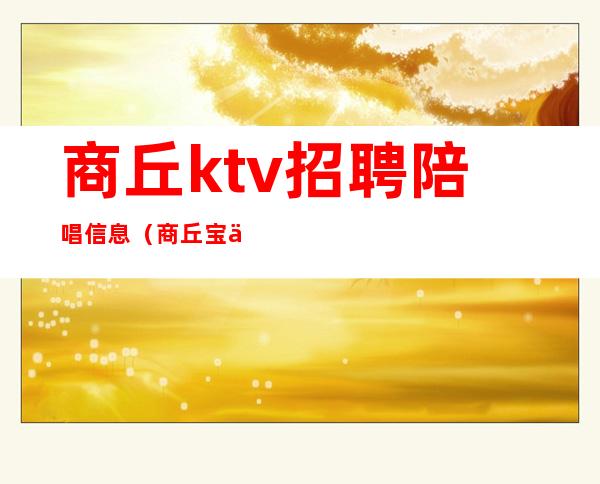 商丘ktv招聘陪唱信息（商丘宝乐迪ktv有陪唱吗）