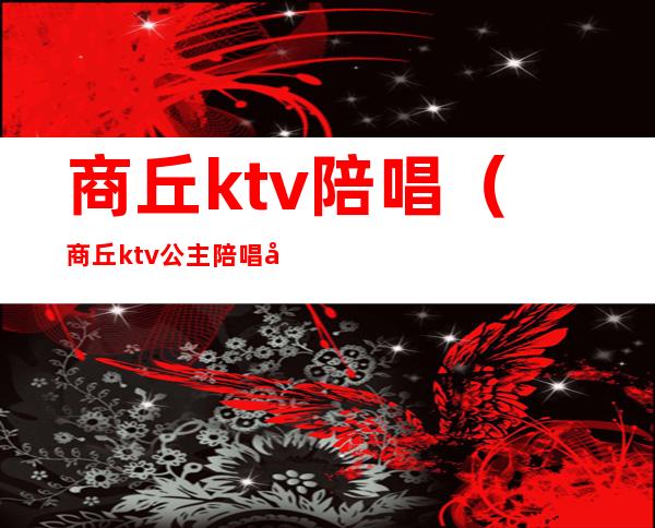 商丘ktv陪唱（商丘ktv公主陪唱多少钱）