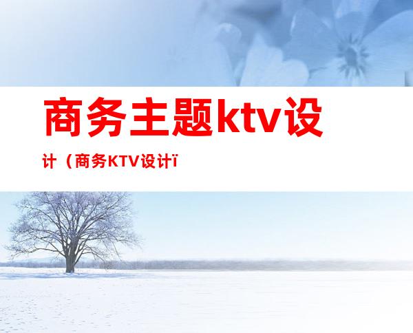 商务主题ktv设计（商务KTV设计）