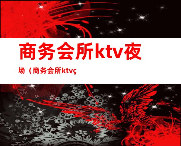 商务会所ktv夜场（商务会所ktv的服务员）