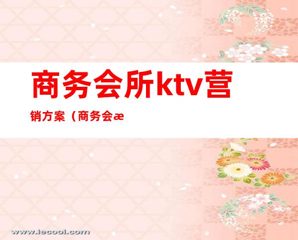 商务会所ktv营销方案（商务会所ktv营销方案怎么写）