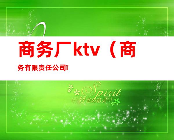 商务厂ktv（商务有限责任公司）