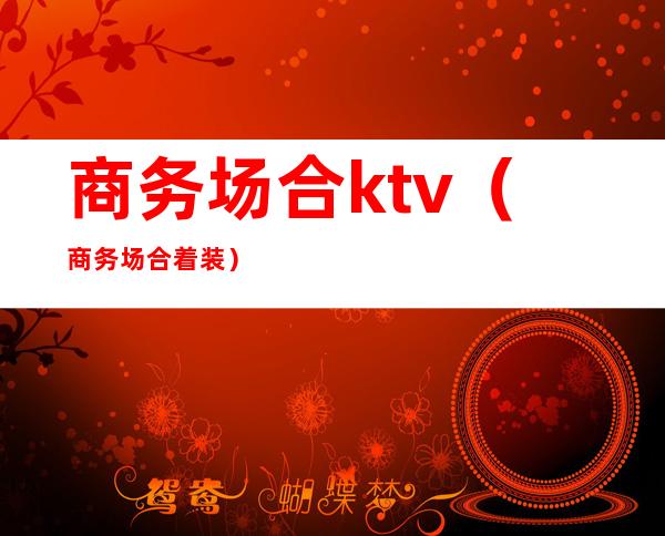 商务场合ktv（商务场合着装）