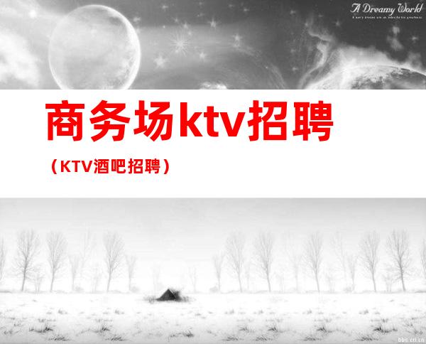 商务场ktv招聘（KTV酒吧招聘）