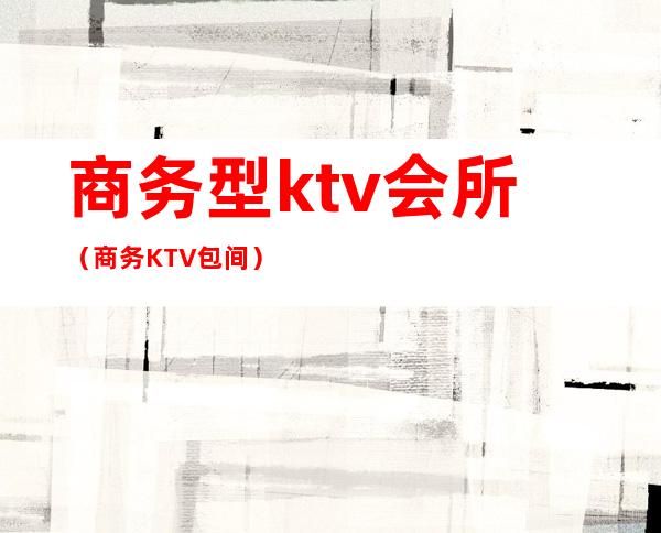 商务型ktv会所（商务KTV包间）