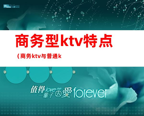 商务型ktv特点（商务ktv与普通ktv区别）