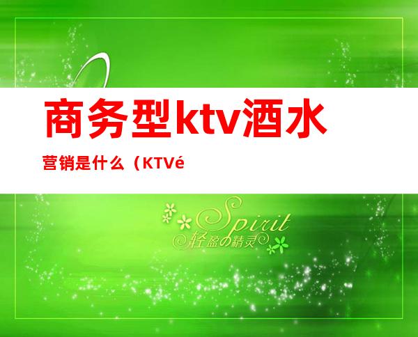 商务型ktv酒水营销是什么（KTV酒水促销）