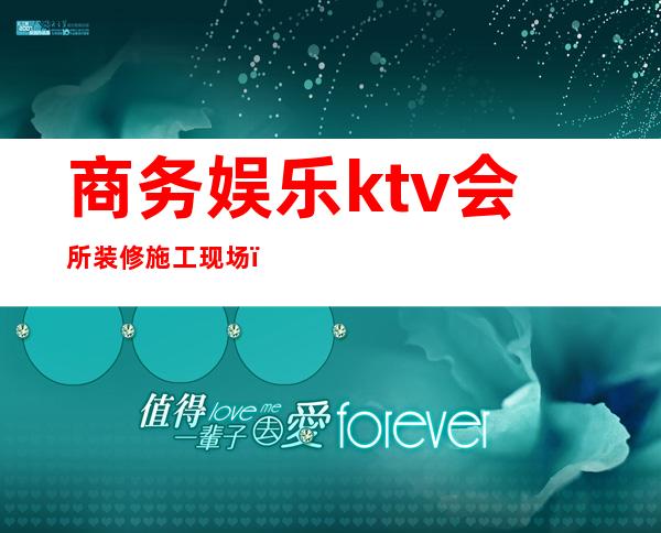 商务娱乐ktv会所装修施工现场（）