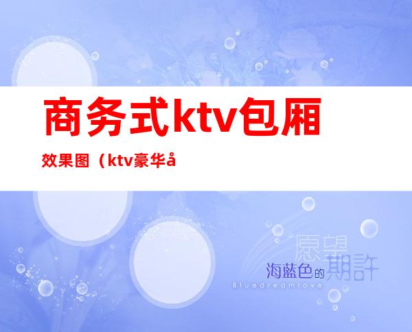 商务式ktv包厢效果图（ktv豪华大包厢效果图）