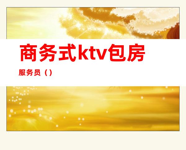 商务式ktv包房服务员（）