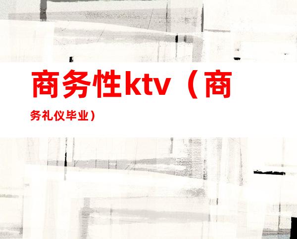 商务性ktv（商务礼仪毕业）