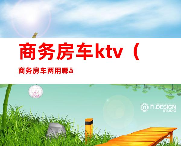 商务房车ktv（商务房车两用哪个品牌好）