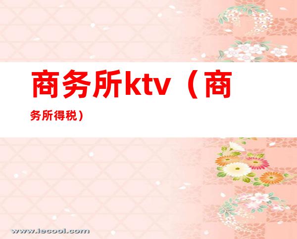 商务所ktv（商务所得税）