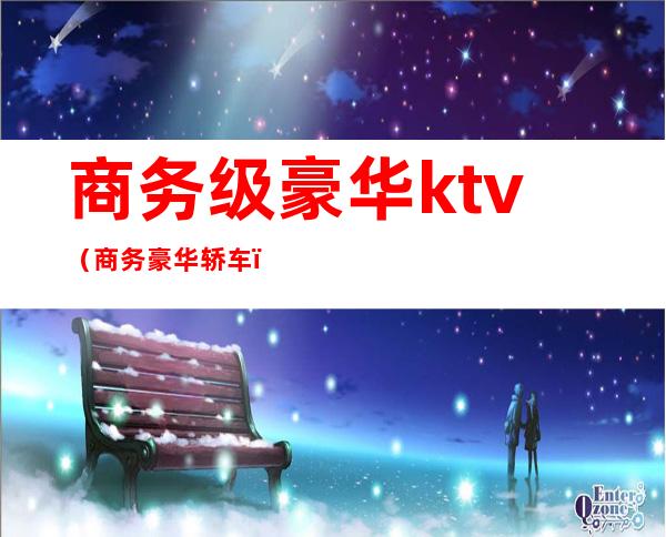 商务级豪华ktv（商务豪华轿车）