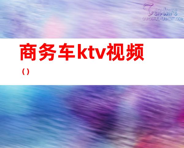 商务车ktv视频（）