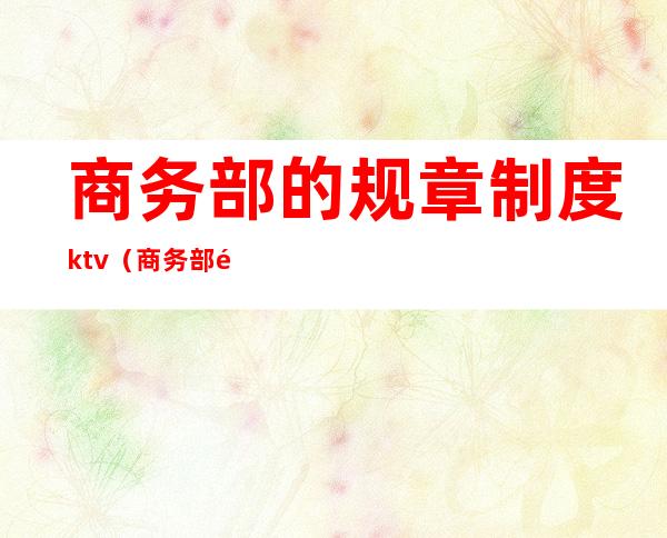 商务部的规章制度ktv（商务部门考核制度）