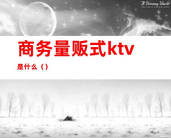 商务量贩式ktv是什么（）