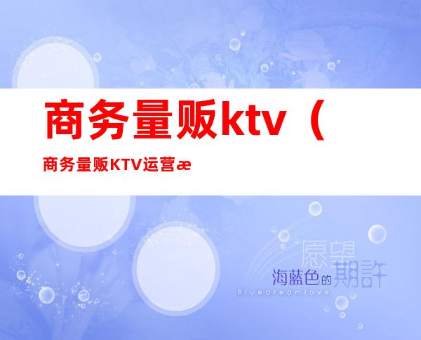 商务量贩ktv（商务量贩KTV运营方案）