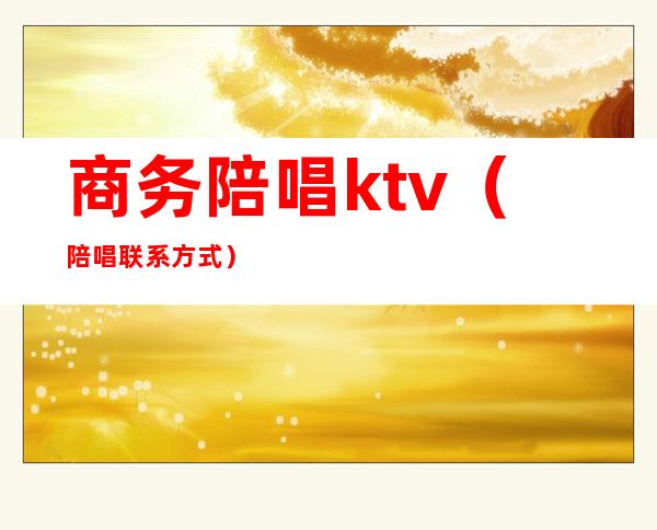 商务陪唱ktv（陪唱联系方式）