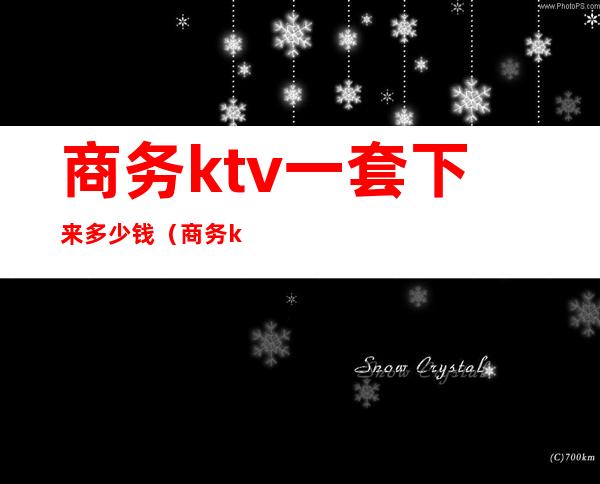 商务ktv一套下来多少钱（商务ktv一套下来多少钱）