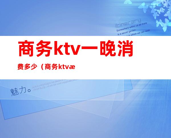 商务ktv一晚消费多少（商务ktv最低消费多少）