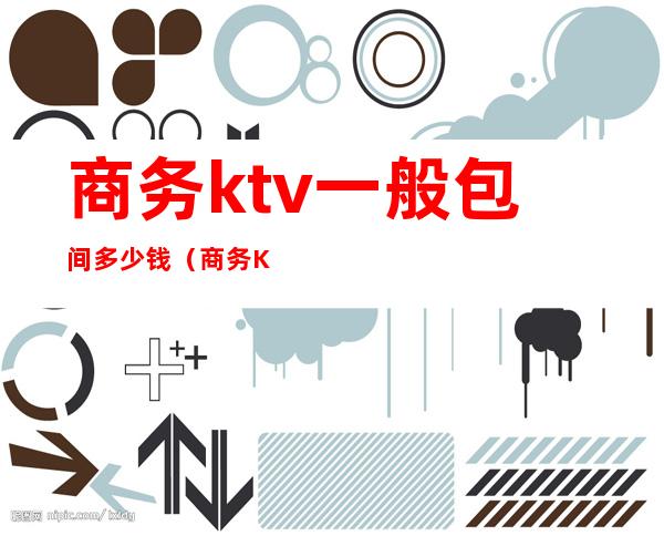 商务ktv一般包间多少钱（商务KTV包间）