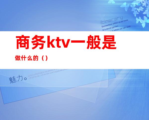 商务ktv一般是做什么的（）