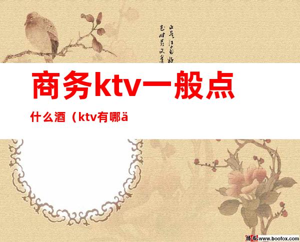 商务ktv一般点什么酒（ktv有哪些酒）