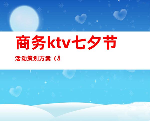 商务ktv七夕节活动策划方案（商务ktv活动促销方案）