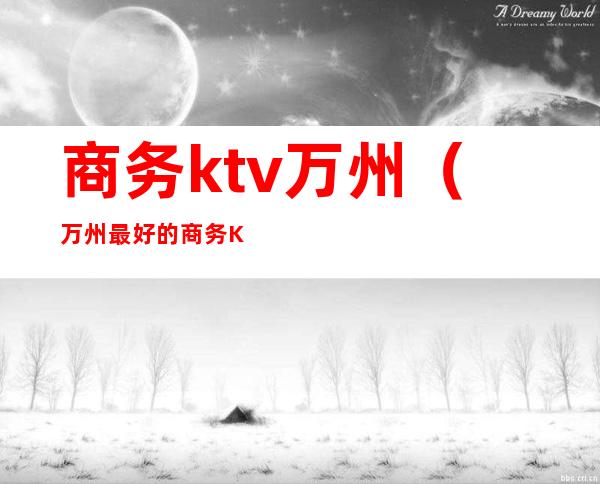 商务ktv万州（万州最好的商务KTV）