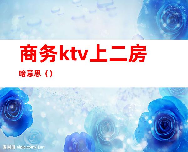 商务ktv上二房啥意思（）