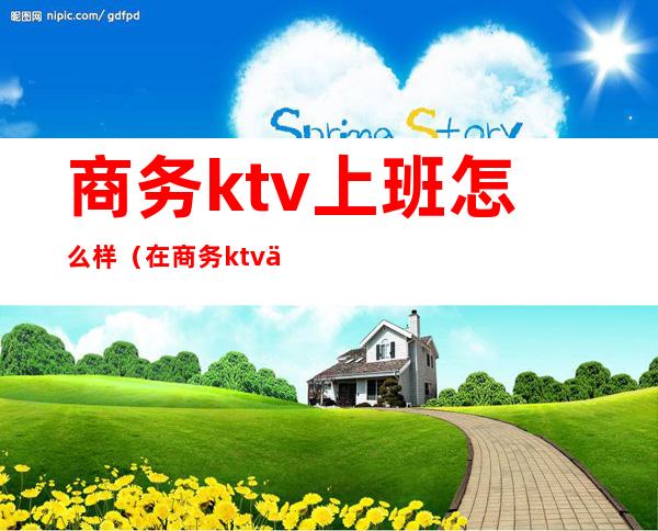 商务ktv上班怎么样（在商务ktv上班怎么样）