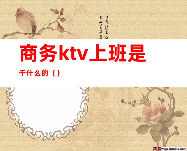 商务ktv上班是干什么的（）