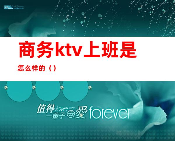 商务ktv上班是怎么样的（）