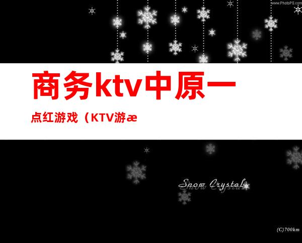 商务ktv中原一点红游戏（KTV游戏介绍中原一点红）