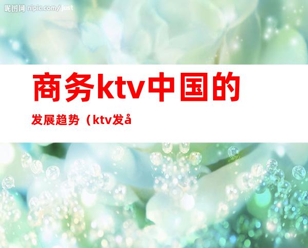 商务ktv中国的发展趋势（ktv发展趋势图）